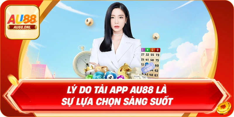 Lý do tải app AU88 là sự lựa chọn sáng suốt